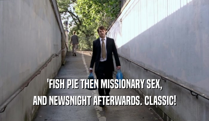 'FISH PIE THEN MISSIONARY SEX, AND NEWSNIGHT AFTERWARDS. CLASSIC! 