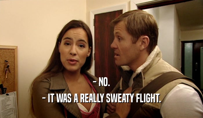 - NO. - IT WAS A REALLY SWEATY FLIGHT. 