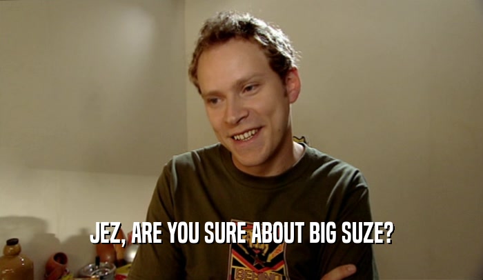 JEZ, ARE YOU SURE ABOUT BIG SUZE?  
