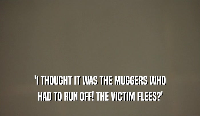 'I THOUGHT IT WAS THE MUGGERS WHO HAD TO RUN OFF! THE VICTIM FLEES?' 