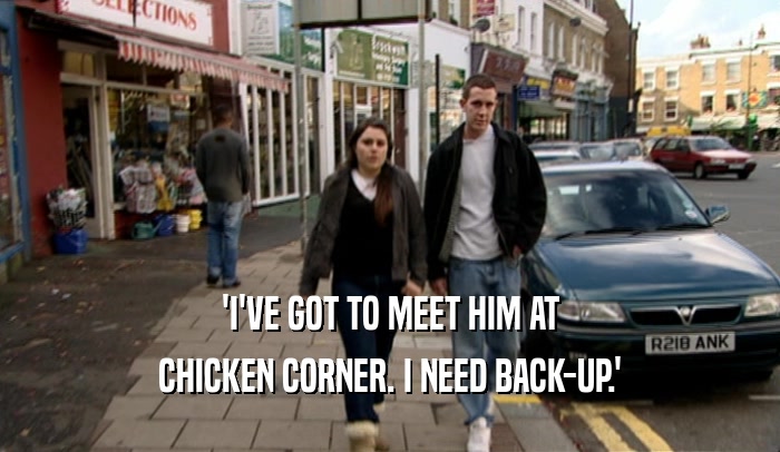 'I'VE GOT TO MEET HIM AT CHICKEN CORNER. I NEED BACK-UP.' 