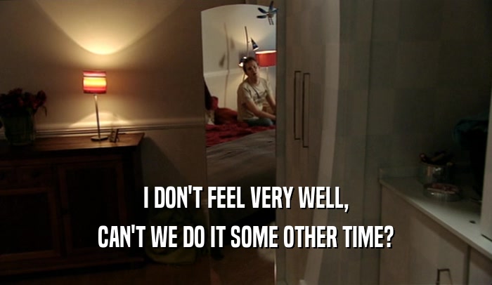 I DON'T FEEL VERY WELL, CAN'T WE DO IT SOME OTHER TIME? 