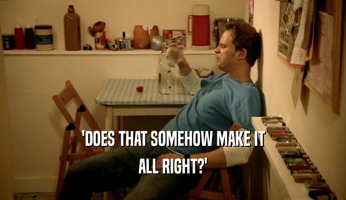 'DOES THAT SOMEHOW MAKE IT ALL RIGHT?' 