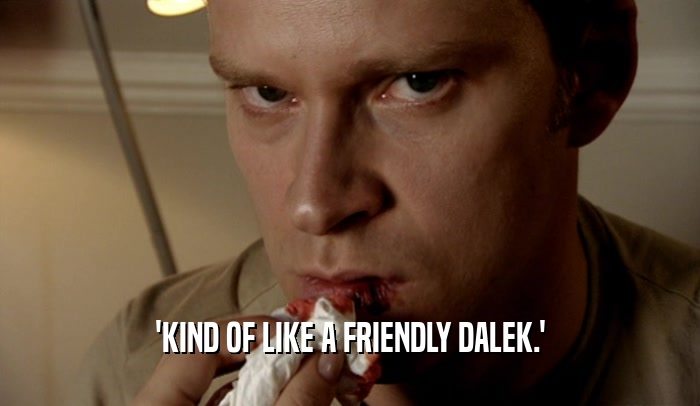 'KIND OF LIKE A FRIENDLY DALEK.'  