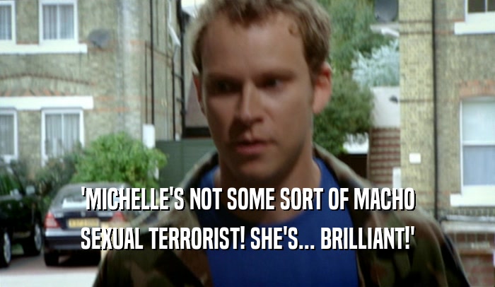 'MICHELLE'S NOT SOME SORT OF MACHO SEXUAL TERRORIST! SHE'S... BRILLIANT!' 