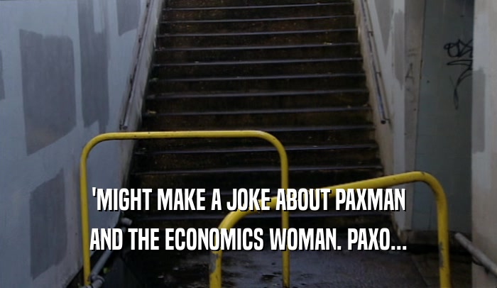 'MIGHT MAKE A JOKE ABOUT PAXMAN AND THE ECONOMICS WOMAN. PAXO... 