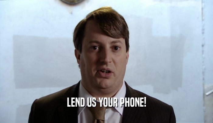 LEND US YOUR PHONE!  
