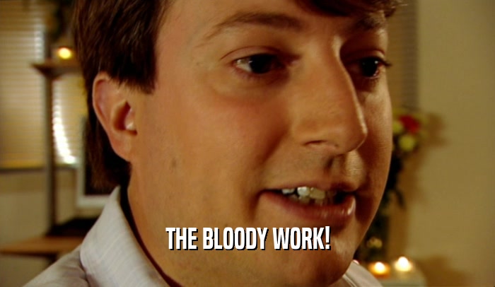 THE BLOODY WORK!  