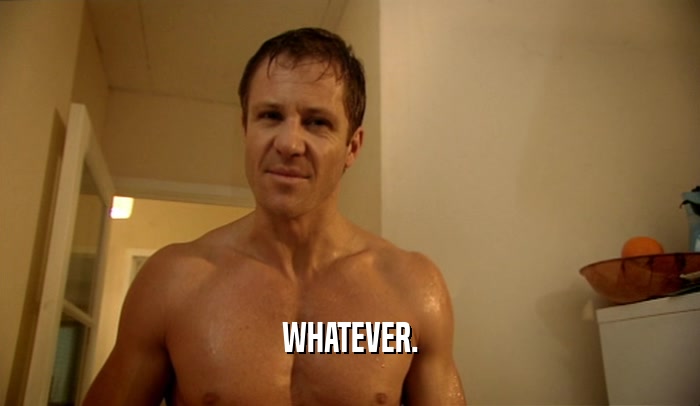 WHATEVER.  