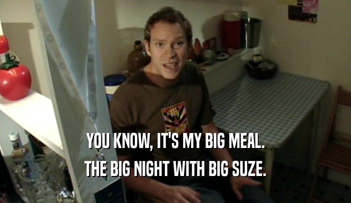 YOU KNOW, IT'S MY BIG MEAL.
 THE BIG NIGHT WITH BIG SUZE.
 