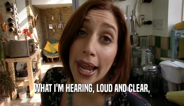 WHAT I'M HEARING, LOUD AND CLEAR,  