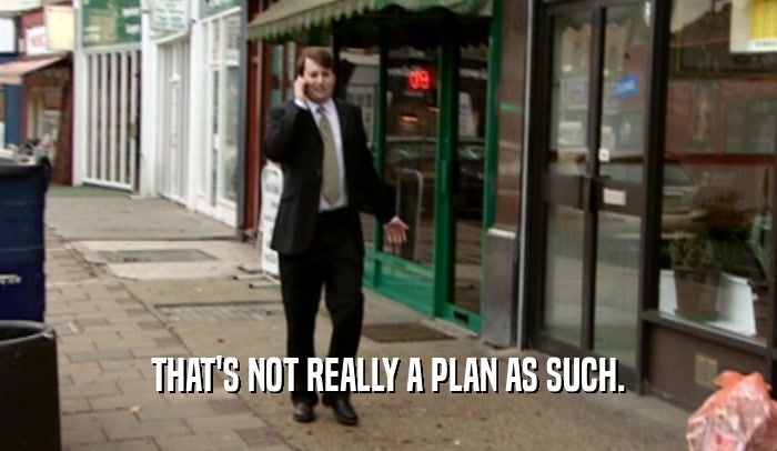 THAT'S NOT REALLY A PLAN AS SUCH.  