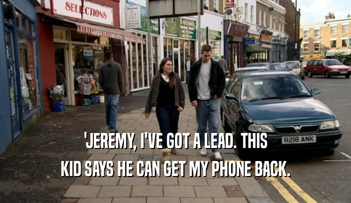 'JEREMY, I'VE GOT A LEAD. THIS KID SAYS HE CAN GET MY PHONE BACK. 