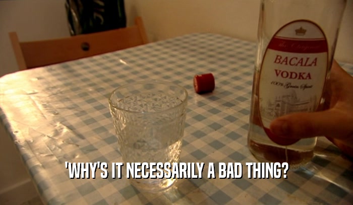 'WHY'S IT NECESSARILY A BAD THING?  