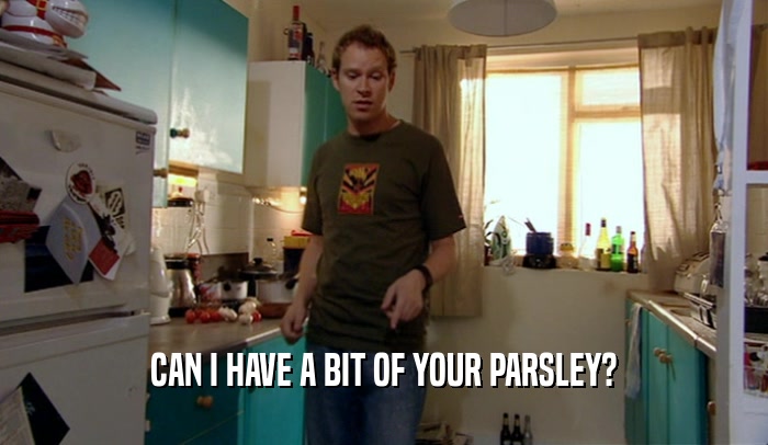 CAN I HAVE A BIT OF YOUR PARSLEY?  