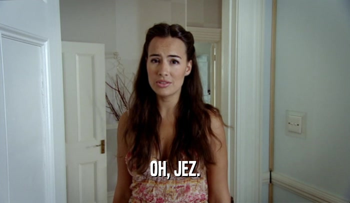 OH, JEZ.  
