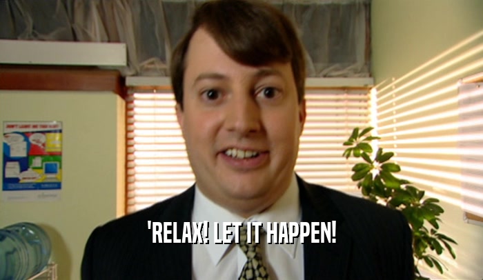 'RELAX! LET IT HAPPEN!  