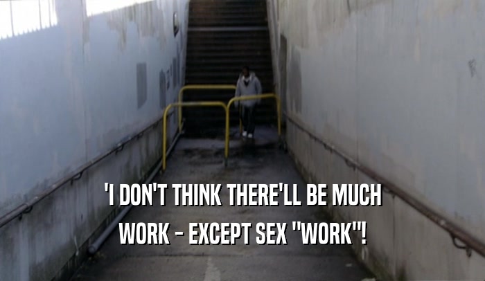 'I DON'T THINK THERE'LL BE MUCH WORK - EXCEPT SEX 