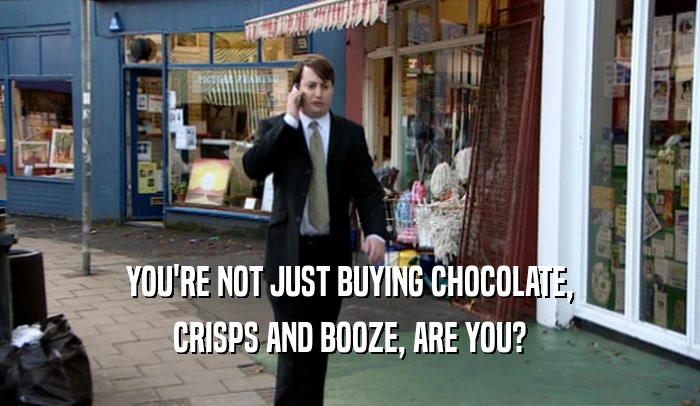 YOU'RE NOT JUST BUYING CHOCOLATE, CRISPS AND BOOZE, ARE YOU? 