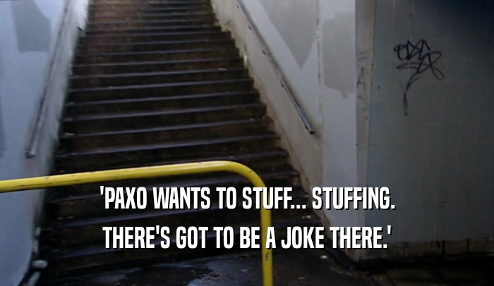 'PAXO WANTS TO STUFF... STUFFING.
 THERE'S GOT TO BE A JOKE THERE.'
 
