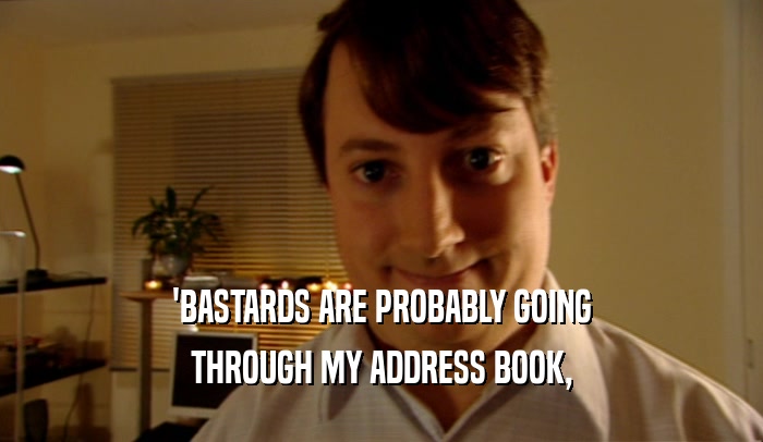 'BASTARDS ARE PROBABLY GOING THROUGH MY ADDRESS BOOK, 