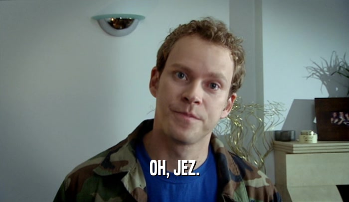OH, JEZ.  