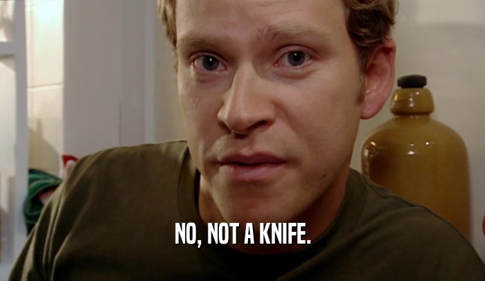 NO, NOT A KNIFE.  