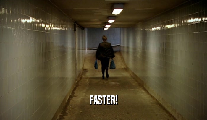 FASTER!  