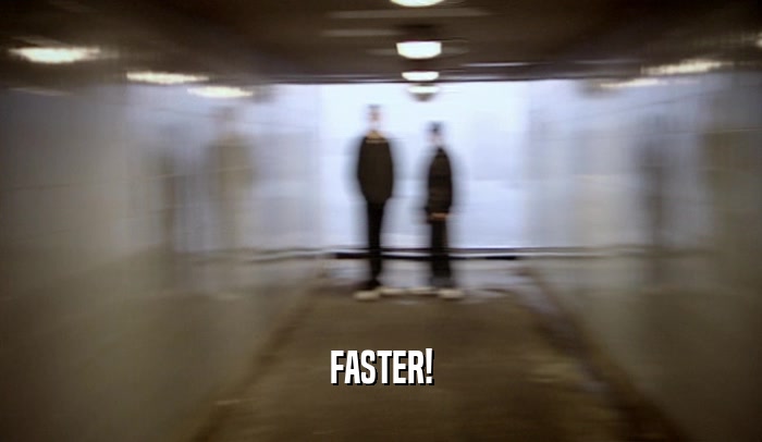 FASTER!  