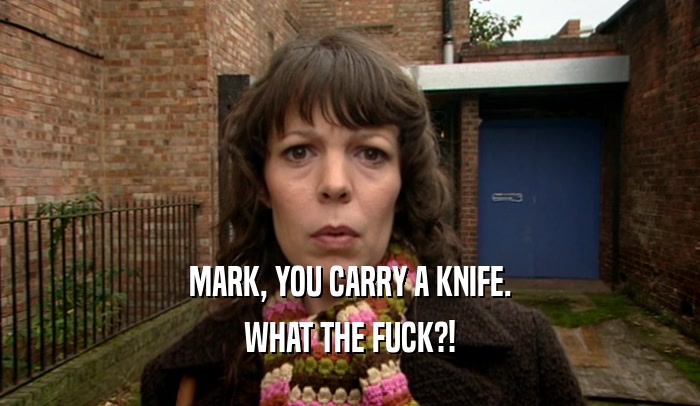 MARK, YOU CARRY A KNIFE. WHAT THE FUCK?! 