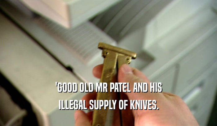 'GOOD OLD MR PATEL AND HIS
 ILLEGAL SUPPLY OF KNIVES.
 