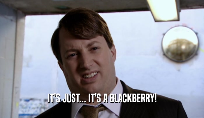 IT'S JUST... IT'S A BLACKBERRY!  