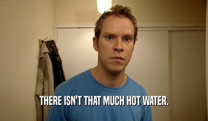 THERE ISN'T THAT MUCH HOT WATER.  