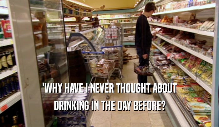 'WHY HAVE I NEVER THOUGHT ABOUT DRINKING IN THE DAY BEFORE? 