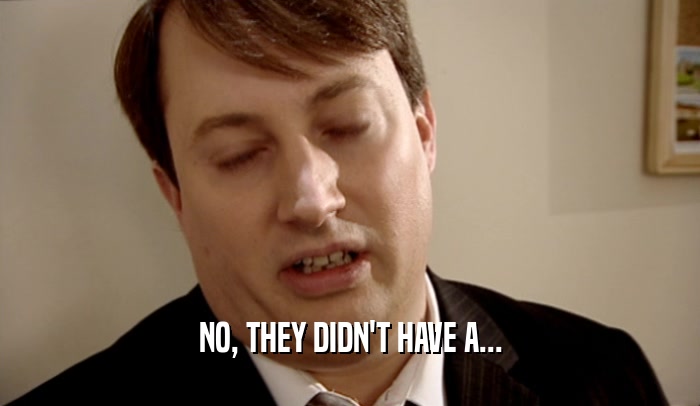 NO, THEY DIDN'T HAVE A...  