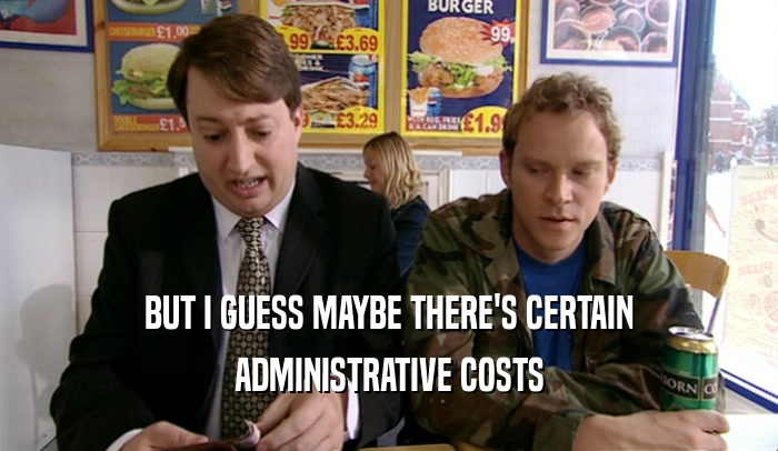 BUT I GUESS MAYBE THERE'S CERTAIN ADMINISTRATIVE COSTS 