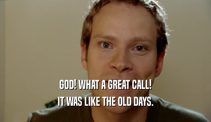 GOD! WHAT A GREAT CALL! IT WAS LIKE THE OLD DAYS. 