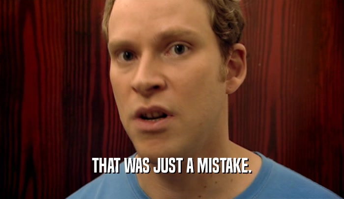 THAT WAS JUST A MISTAKE.  