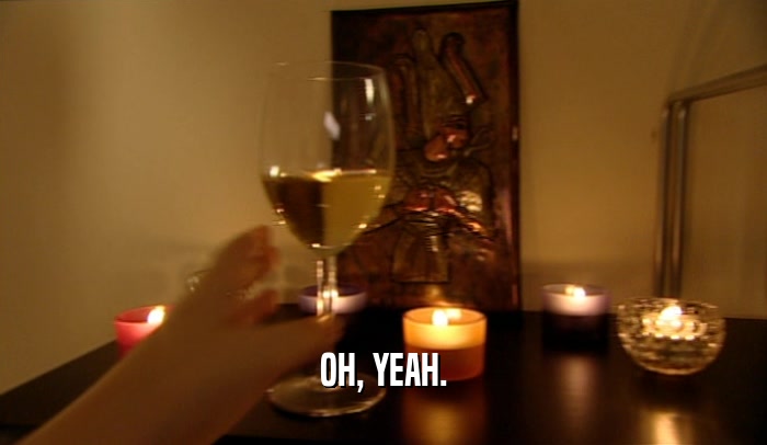 OH, YEAH.  