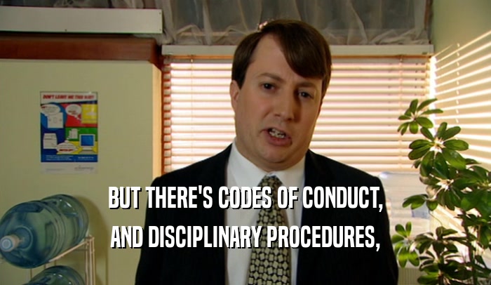 BUT THERE'S CODES OF CONDUCT, AND DISCIPLINARY PROCEDURES, 