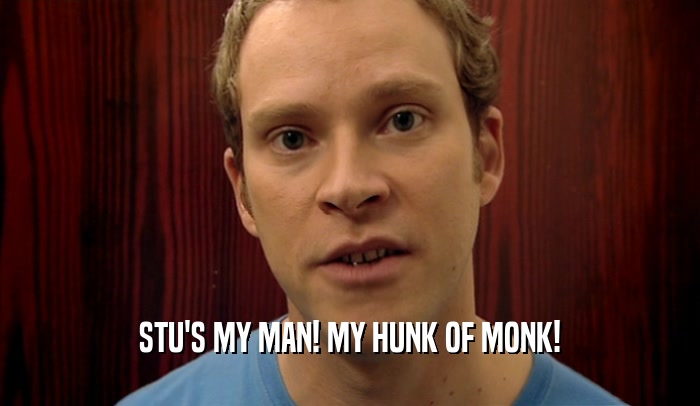 STU'S MY MAN! MY HUNK OF MONK!  