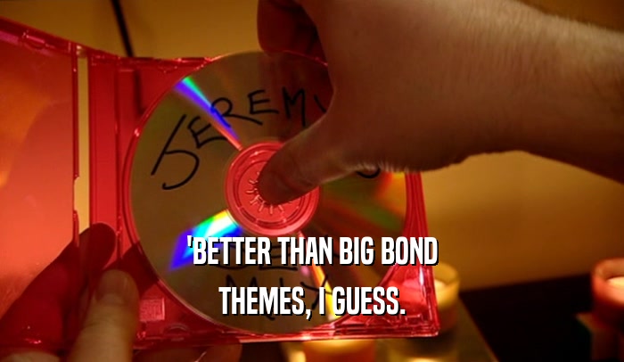'BETTER THAN BIG BOND THEMES, I GUESS. 