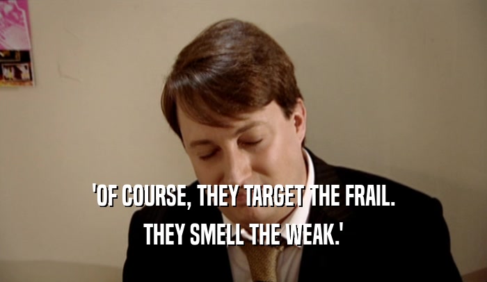 'OF COURSE, THEY TARGET THE FRAIL. THEY SMELL THE WEAK.' 