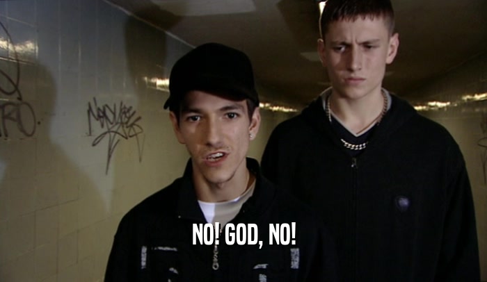 NO! GOD, NO!  