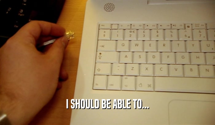 I SHOULD BE ABLE TO...  