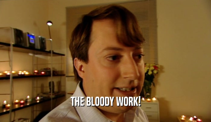 THE BLOODY WORK!  