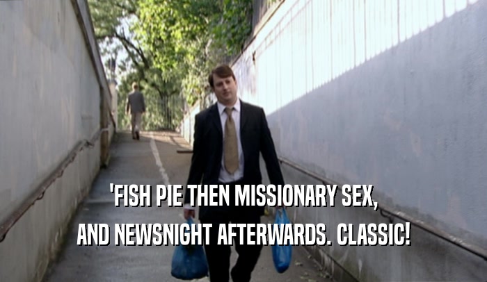 'FISH PIE THEN MISSIONARY SEX, AND NEWSNIGHT AFTERWARDS. CLASSIC! 
