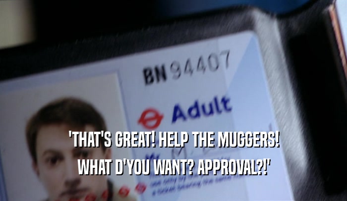 'THAT'S GREAT! HELP THE MUGGERS! WHAT D'YOU WANT? APPROVAL?!' 