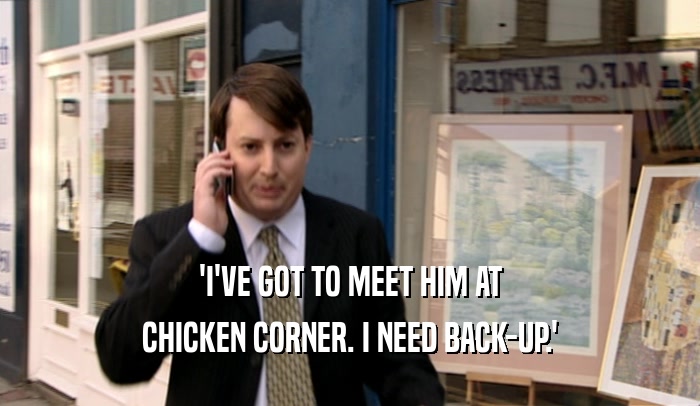 'I'VE GOT TO MEET HIM AT CHICKEN CORNER. I NEED BACK-UP.' 