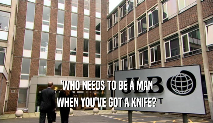 'WHO NEEDS TO BE A MAN
 WHEN YOU'VE GOT A KNIFE?
 